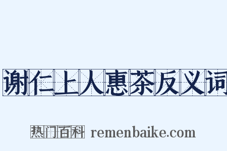 谢仁上人惠茶反义词是什么意思的图片
